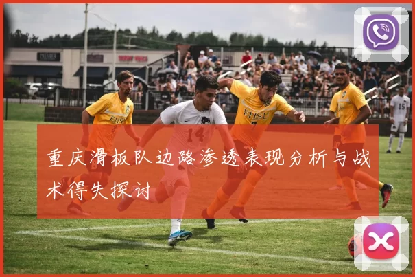 重庆滑板队边路渗透表现分析与战术得失探讨