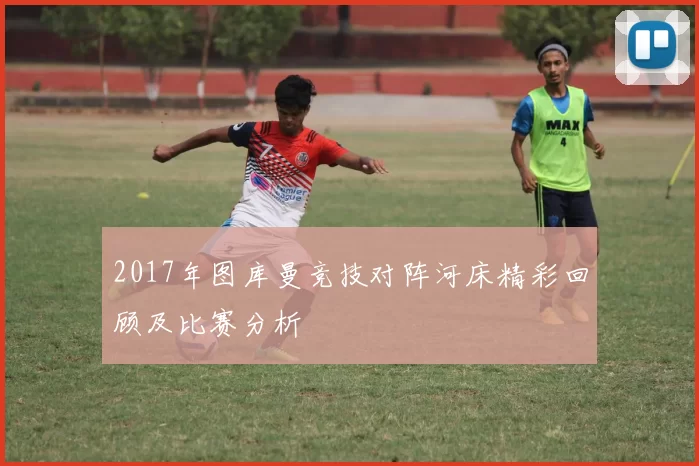 2017年图库曼竞技对阵河床精彩回顾及比赛分析