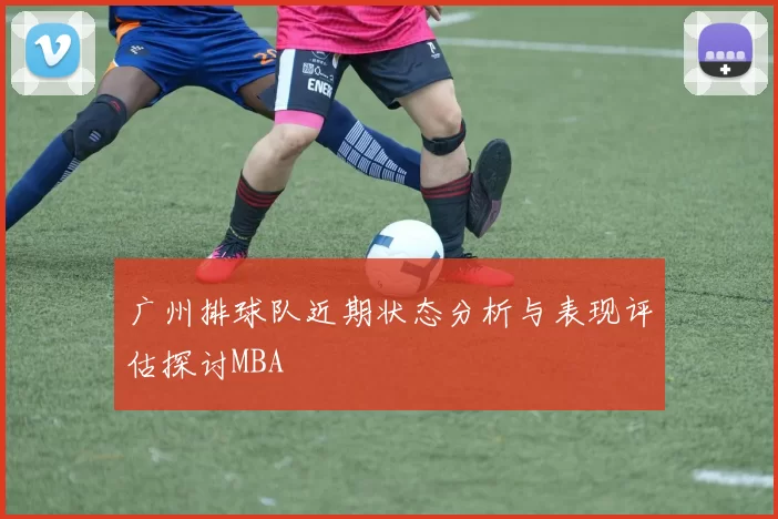 广州排球队近期状态分析与表现评估探讨MBA