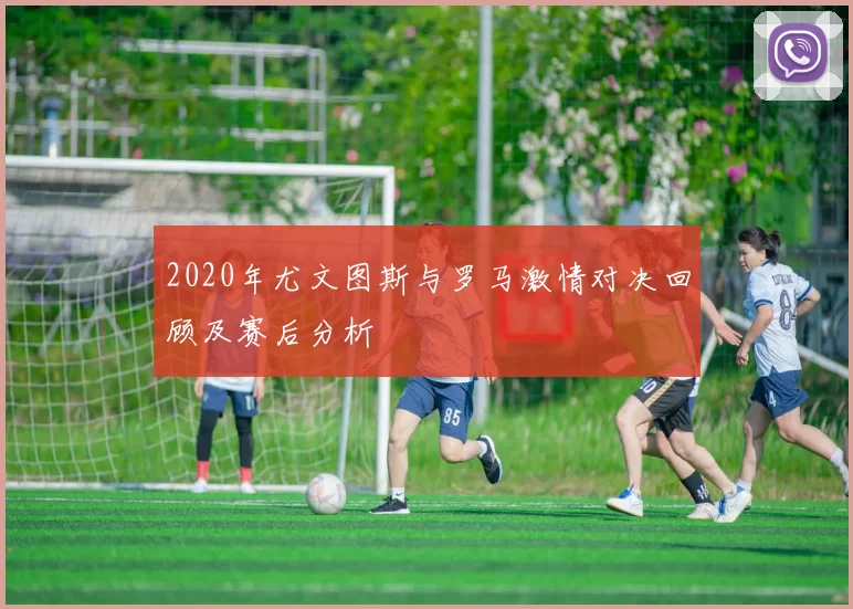 2020年尤文图斯与罗马激情对决回顾及赛后分析