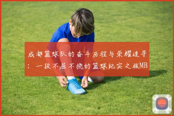 成都篮球队的奋斗历程与荣耀追寻：一段不屈不挠的篮球纪实之旅MBA