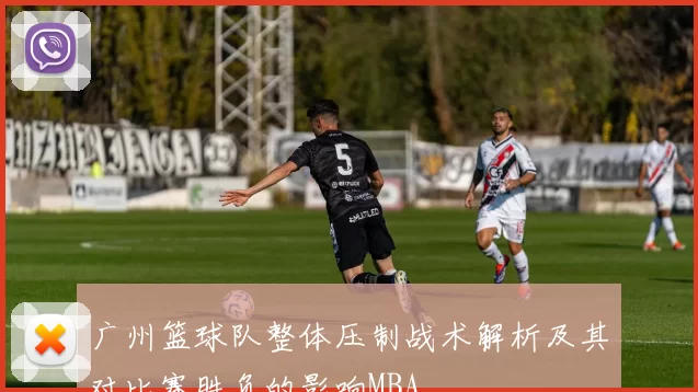 广州篮球队整体压制战术解析及其对比赛胜负的影响MBA
