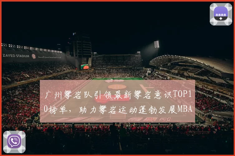 广州攀岩队引领最新攀岩意识TOP10榜单，助力攀岩运动蓬勃发展MBA