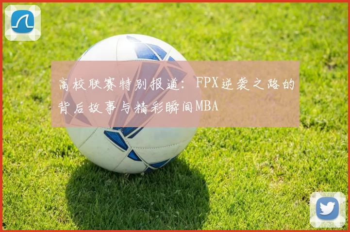 高校联赛特别报道：FPX逆袭之路的背后故事与精彩瞬间MBA