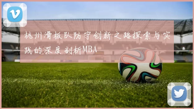 杭州滑板队防守创新之路探索与实践的深度剖析MBA