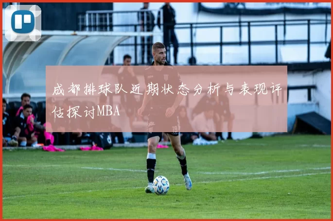 成都排球队近期状态分析与表现评估探讨MBA
