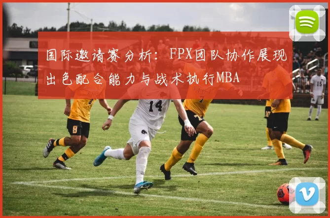 国际邀请赛分析：FPX团队协作展现出色配合能力与战术执行MBA