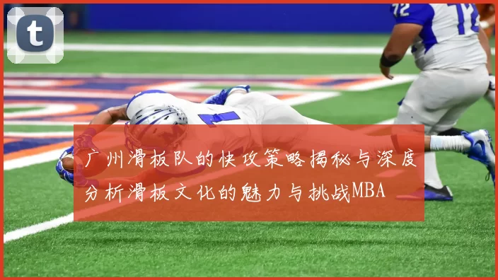 广州滑板队的快攻策略揭秘与深度分析滑板文化的魅力与挑战MBA