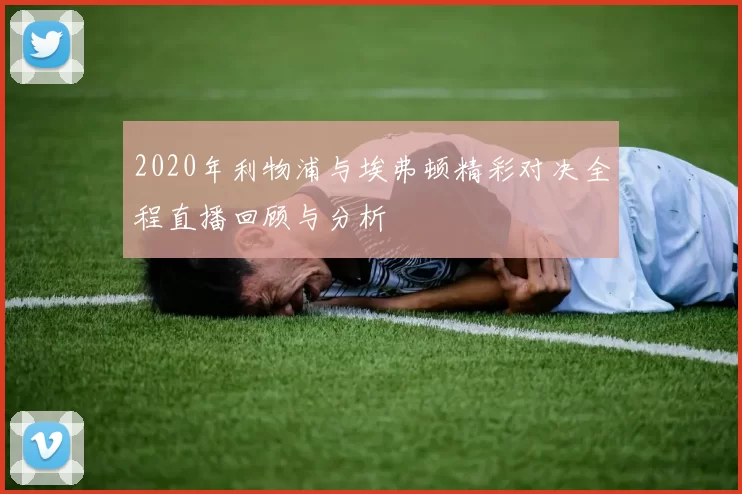 2020年利物浦与埃弗顿精彩对决全程直播回顾与分析