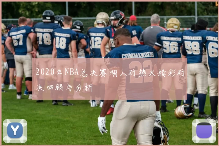 2020年NBA总决赛湖人对热火精彩对决回顾与分析
