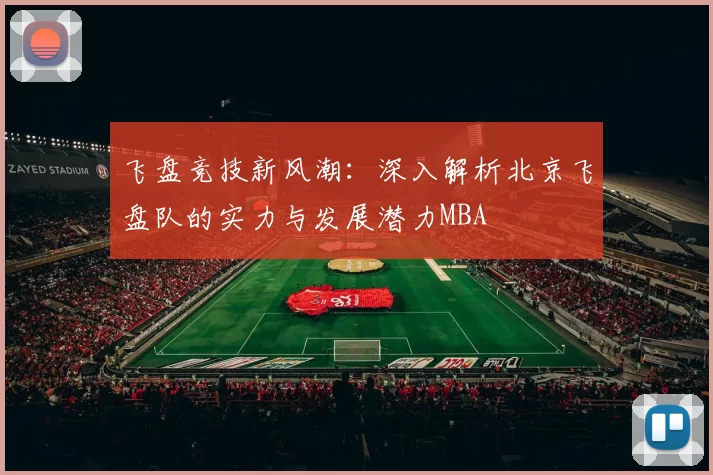 飞盘竞技新风潮：深入解析北京飞盘队的实力与发展潜力MBA