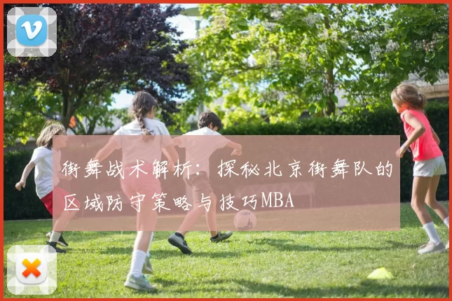 街舞战术解析：探秘北京街舞队的区域防守策略与技巧MBA