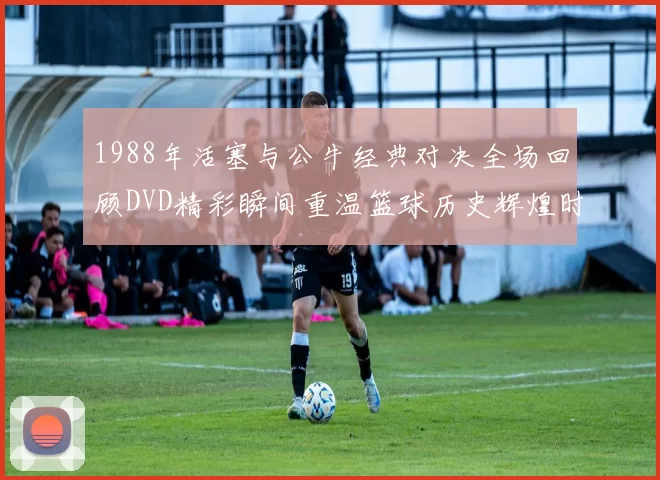 1988年活塞与公牛经典对决全场回顾DVD精彩瞬间重温篮球历史辉煌时刻